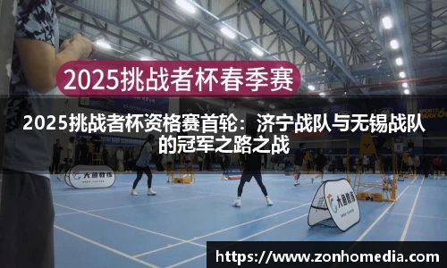 2025挑战者杯资格赛首轮：济宁战队与无锡战队的冠军之路之战